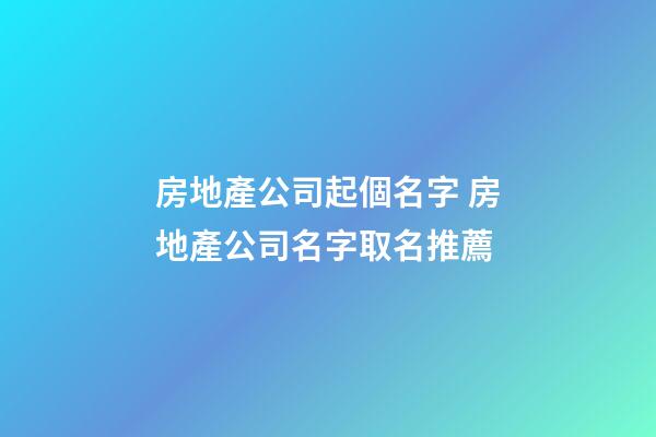 房地產公司起個名字 房地產公司名字取名推薦